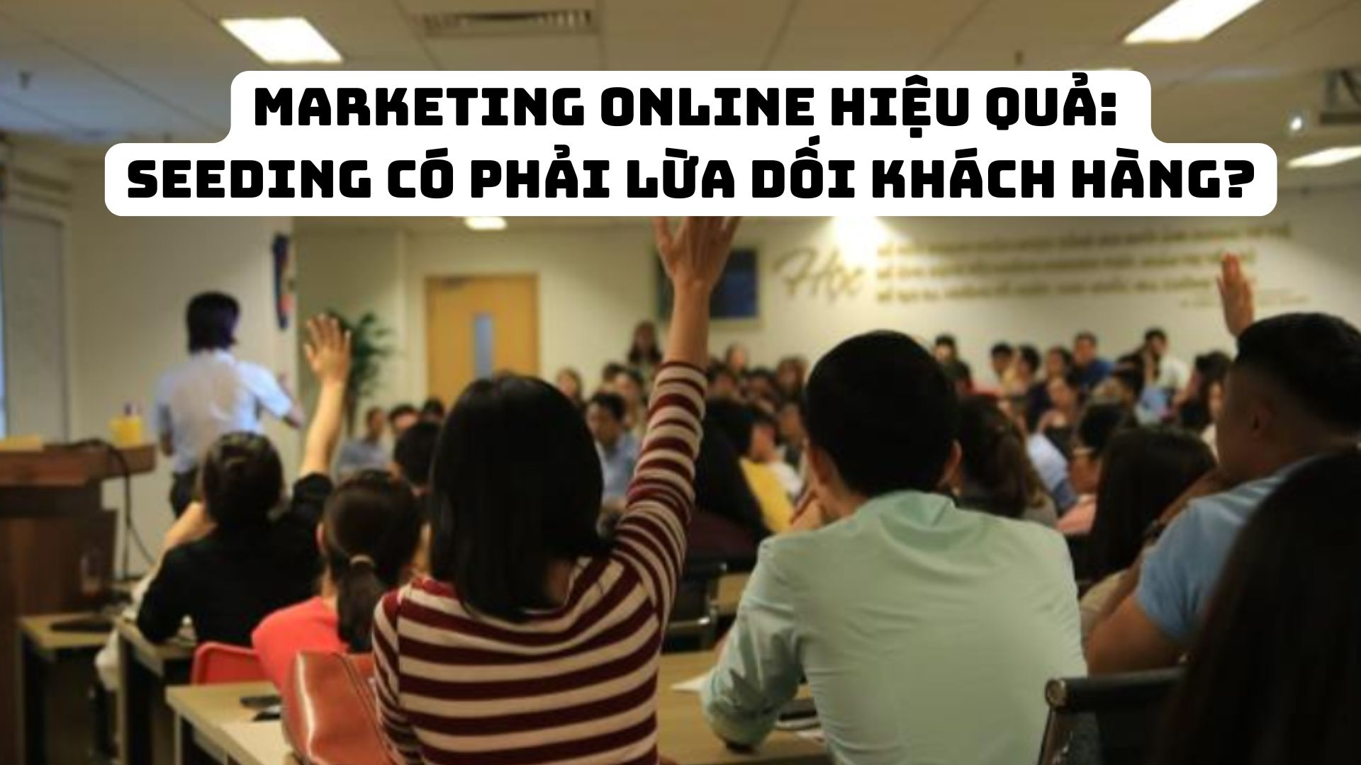 MARKETING ONLINE HIỆU QUẢ: SEEDING CÓ PHẢI LỪA DỐI KHÁCH HÀNG?
